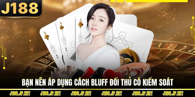 Bạn nên áp dụng cách Bluff đối thủ có kiểm soát
