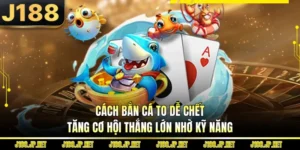 Cách Bắn Cá To Dễ Chết - Tăng Cơ Hội Thắng Lớn Nhờ Kỹ Năng