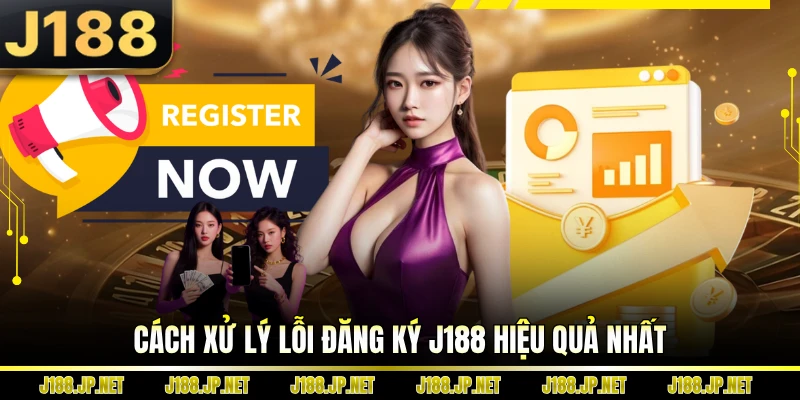 Cách xử lý lỗi đăng ký J188 hiệu quả nhất