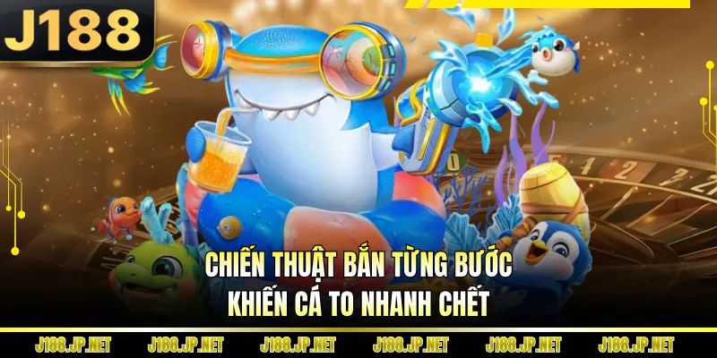 Chiến thuật bắn từng bước khiến cá to nhanh chết