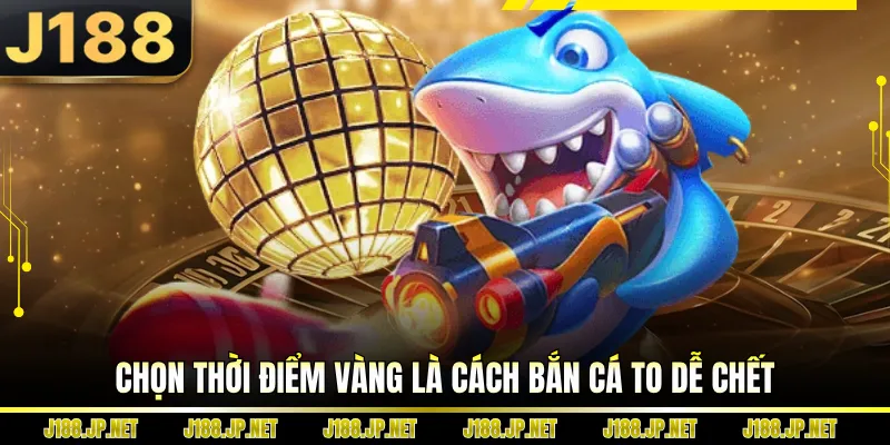 Chọn thời điểm vàng là cách bắn cá to dễ chết