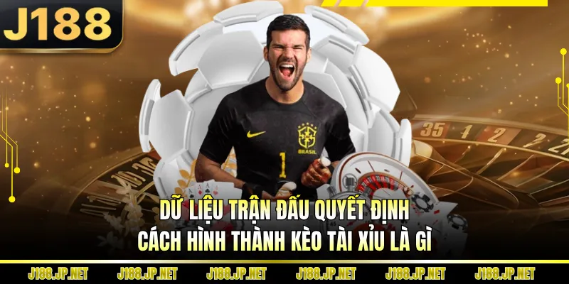 Dữ liệu trận đấu quyết định cách hình thành kèo tài xỉu là gì