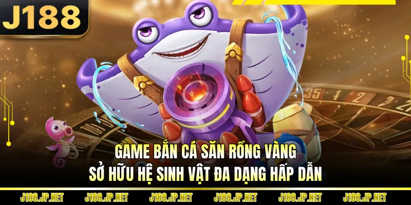 Game bắn cá săn rồng vàng sở hữu hệ sinh vật đa dạng hấp dẫn