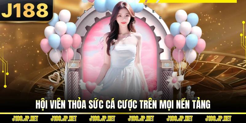 Hội viên thỏa sức cá cược trên mọi nền tảng