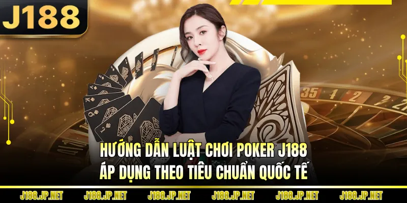 Hướng dẫn luật chơi poker J188 áp dụng theo tiêu chuẩn quốc tế