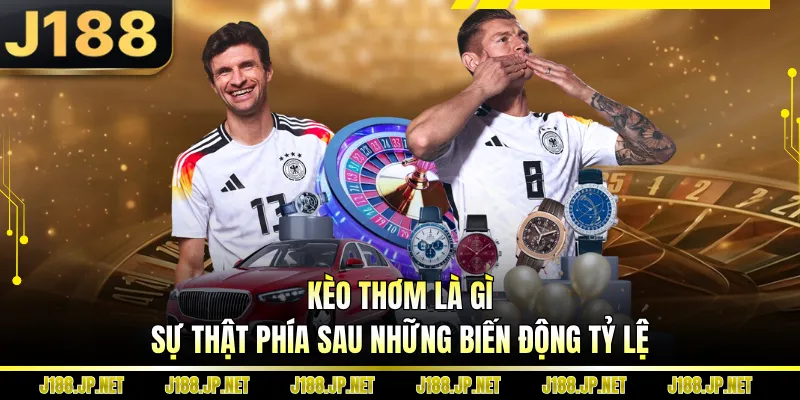 Kèo Thơm Là Gì - Sự Thật Phía Sau Những Biến Động Tỷ Lệ