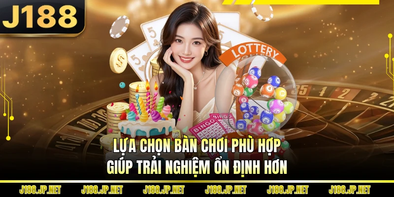 Lựa chọn bàn chơi phù hợp giúp trải nghiệm ổn định hơn