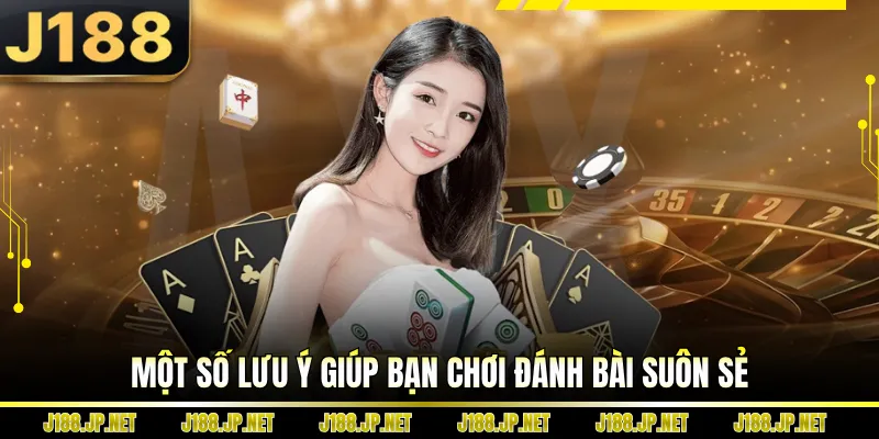 Một số lưu ý giúp bạn chơi đánh bài suôn sẻ