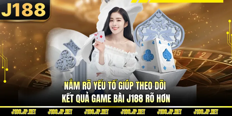 Nắm rõ yếu tố giúp theo dõi kết quả game bài J188 rõ hơn