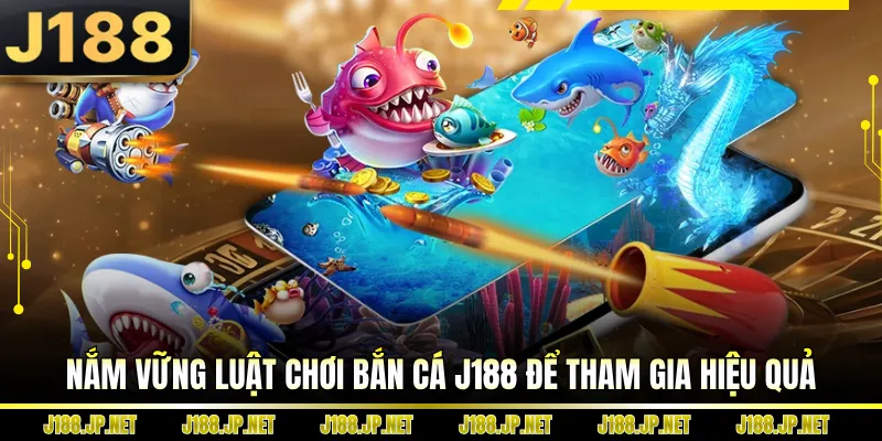Nắm vững luật chơi bắn cá J188 để tham gia hiệu quả