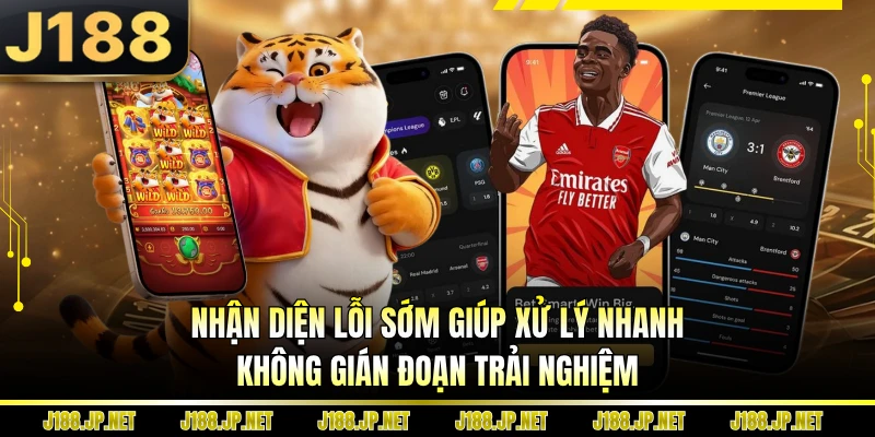 Nhận diện lỗi sớm giúp xử lý nhanh, không gián đoạn trải nghiệm
