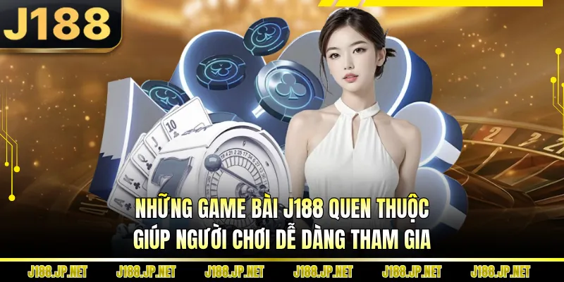 Những game bài J188 quen thuộc giúp người chơi dễ dàng tham gia