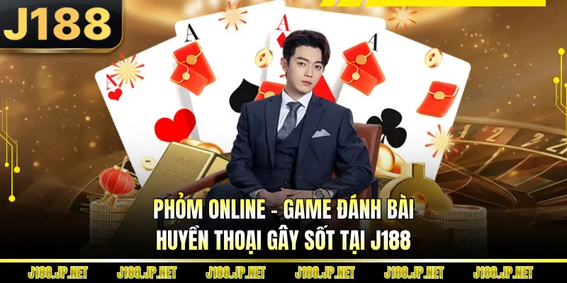 Phỏm Online - Game Đánh Bài Huyền Thoại Gây Sốt Tại J188