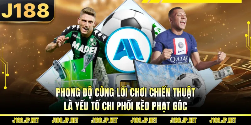 Phong độ cùng lối chơi chiến thuật là yếu tố chi phối kèo phạt góc