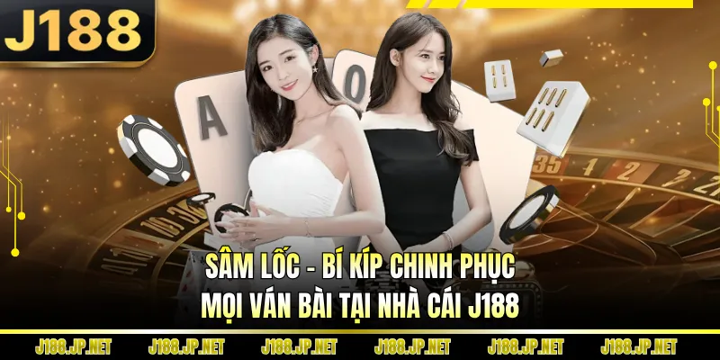 Sâm Lốc - Bí Kíp Chinh Phục Mọi Ván Bài Tại Nhà Cái J188