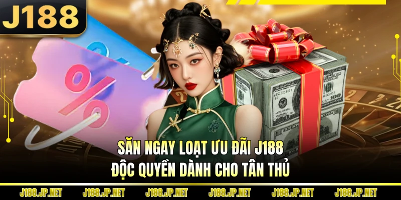Săn ngay loạt ưu đãi J188 độc quyền dành cho tân thủ