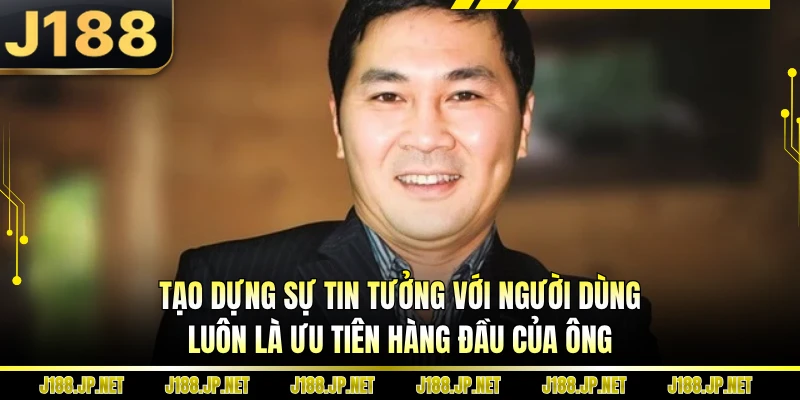 Tạo dựng sự tin tưởng với người dùng luôn là ưu tiên hàng đầu của ông