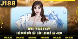 Tiến Lên Miền Nam - Trò Chơi Bài Hấp Dẫn Tại Nhà Cái J188