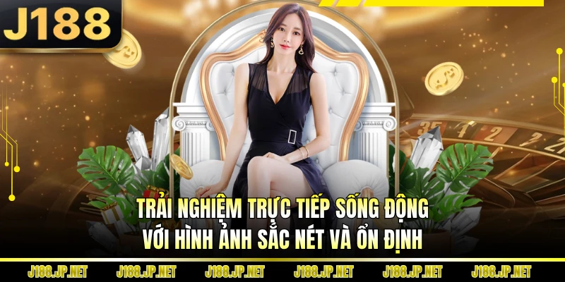 Trải nghiệm trực tiếp sống động với hình ảnh sắc nét và ổn định