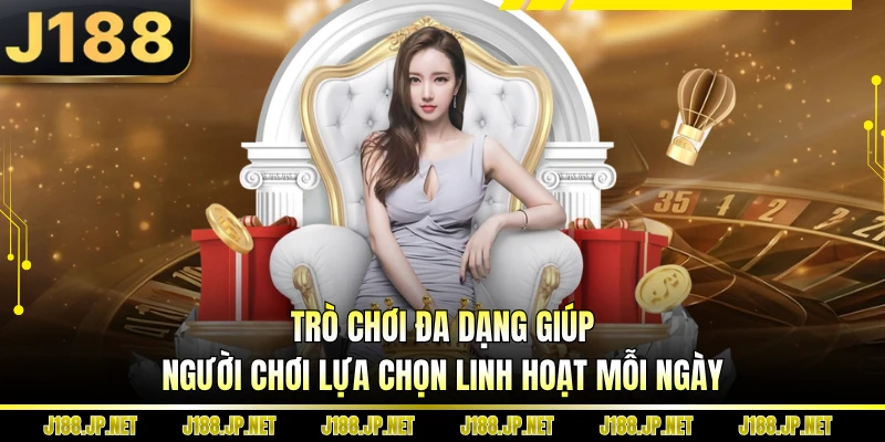 Trò chơi đa dạng giúp người chơi lựa chọn linh hoạt mỗi ngày